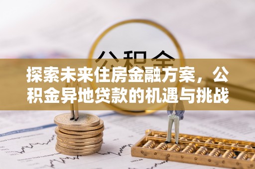 宣恩探索未来住房金融方案，公积金异地贷款的机遇与挑战
