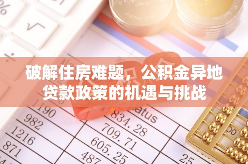 宣恩破解住房难题，公积金异地贷款政策的机遇与挑战