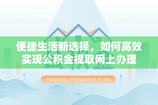 宣恩便捷生活新选择，如何高效实现公积金提取网上办理