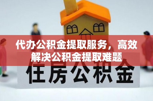 宣恩代办公积金提取服务，高效解决公积金提取难题