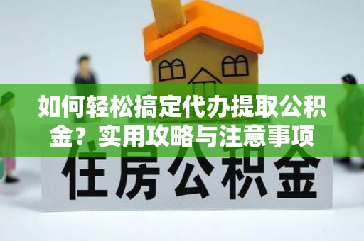 宣恩如何轻松搞定代办提取公积金？实用攻略与注意事项