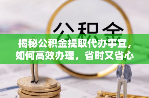 宣恩揭秘公积金提取代办事宜，如何高效办理，省时又省心？