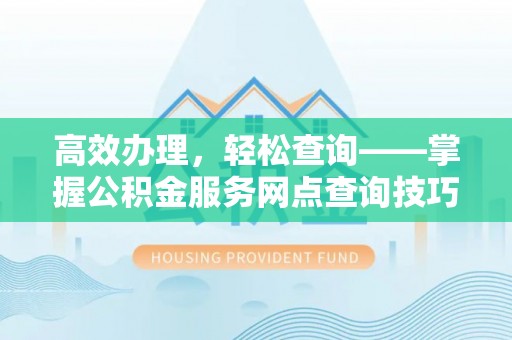 宣恩高效办理，轻松查询——掌握公积金服务网点查询技巧