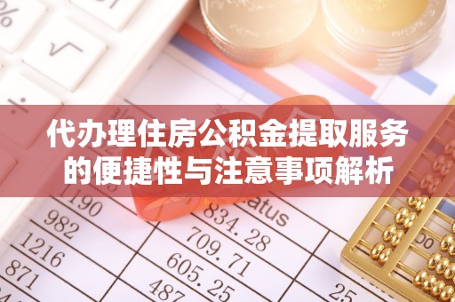 宣恩代办理住房公积金提取服务的便捷性与注意事项解析