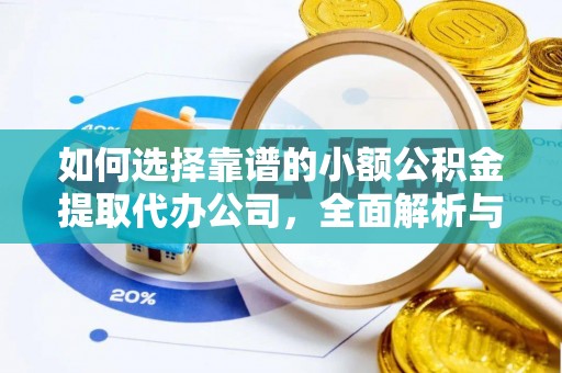 宣恩如何选择靠谱的小额公积金提取代办公司，全面解析与实用指南