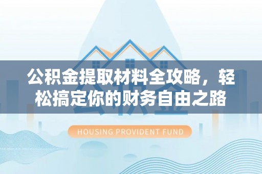 宣恩公积金提取材料全攻略，轻松搞定你的财务自由之路