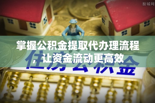 宣恩掌握公积金提取代办理流程，让资金流动更高效