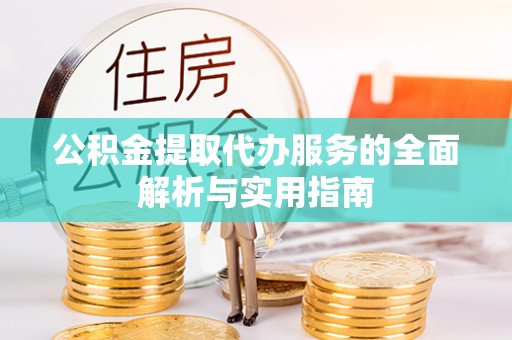 宣恩公积金提取代办服务的全面解析与实用指南