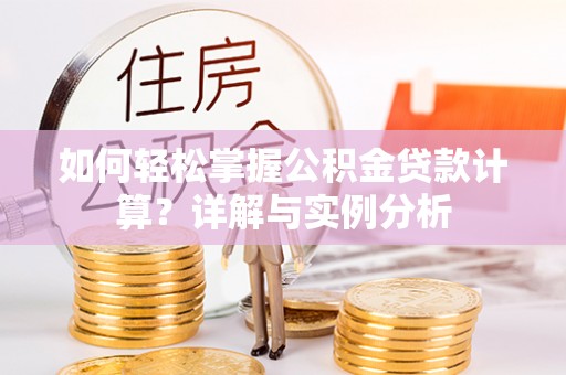 宣恩如何轻松掌握公积金贷款计算？详解与实例分析