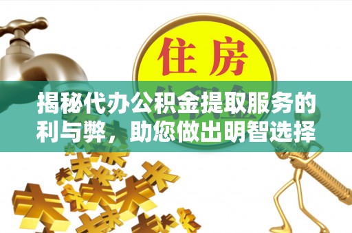 宣恩揭秘代办公积金提取服务的利与弊，助您做出明智选择