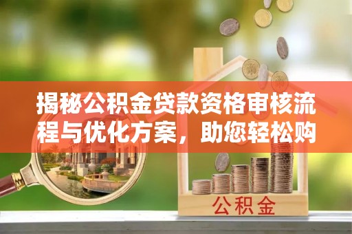 宣恩揭秘公积金贷款资格审核流程与优化方案，助您轻松购房