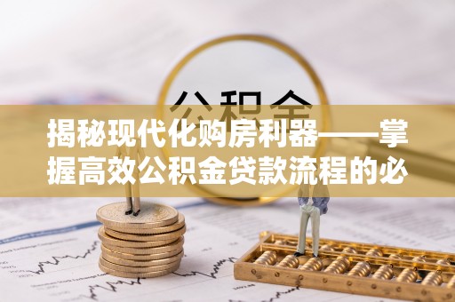 宣恩揭秘现代化购房利器——掌握高效公积金贷款流程的必备指南