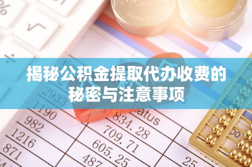 宣恩揭秘公积金提取代办收费的秘密与注意事项