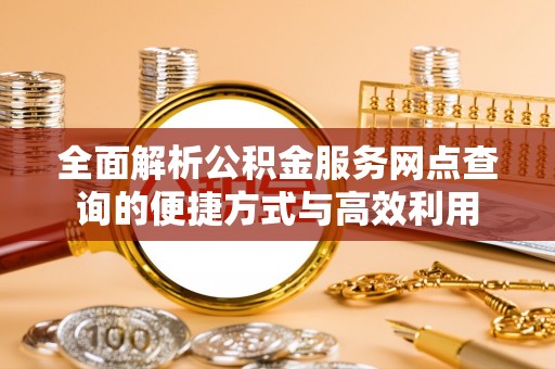 宣恩全面解析公积金服务网点查询的便捷方式与高效利用