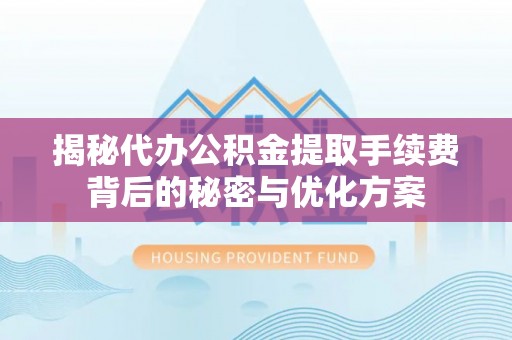 宣恩揭秘代办公积金提取手续费背后的秘密与优化方案