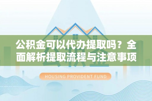 宣恩公积金可以代办提取吗？全面解析提取流程与注意事项