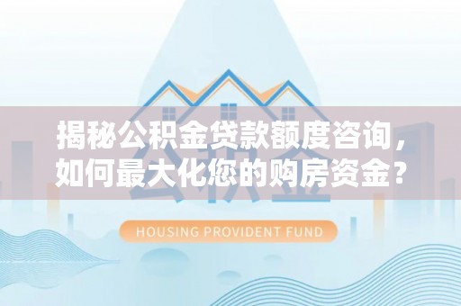 宣恩揭秘公积金贷款额度咨询，如何最大化您的购房资金？