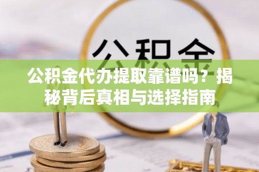 宣恩公积金代办提取靠谱吗？揭秘背后真相与选择指南