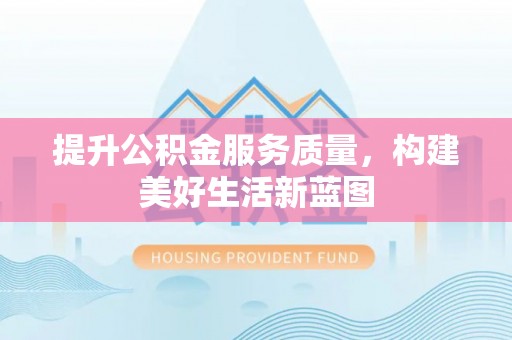 宣恩提升公积金服务质量，构建美好生活新蓝图