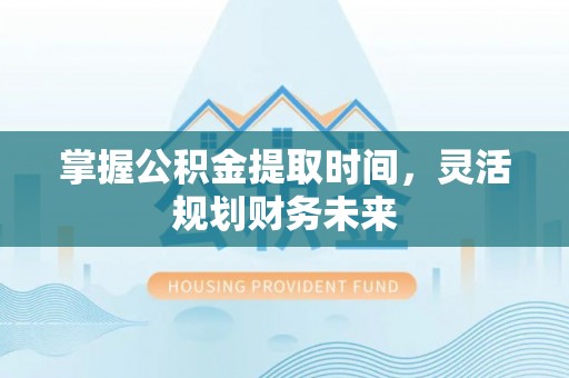 宣恩掌握公积金提取时间，灵活规划财务未来