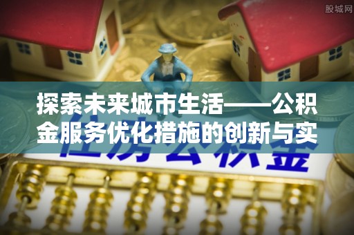 宣恩探索未来城市生活——公积金服务优化措施的创新与实践