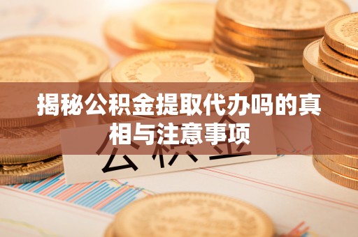 宣恩揭秘公积金提取代办吗的真相与注意事项