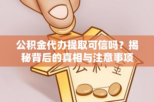 宣恩公积金代办提取可信吗？揭秘背后的真相与注意事项