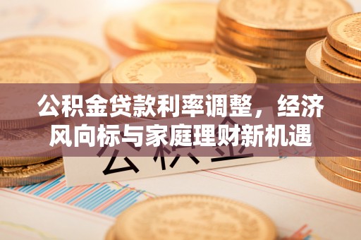 宣恩公积金贷款利率调整，经济风向标与家庭理财新机遇