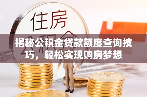 宣恩揭秘公积金贷款额度查询技巧，轻松实现购房梦想
