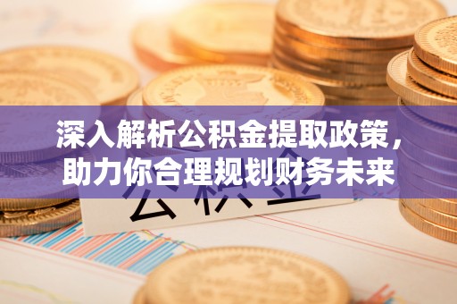 宣恩深入解析公积金提取政策，助力你合理规划财务未来