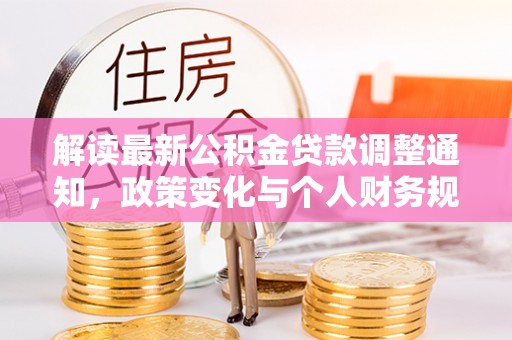 宣恩解读最新公积金贷款调整通知，政策变化与个人财务规划的影响