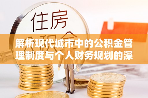 宣恩解析现代城市中的公积金管理制度与个人财务规划的深度关联