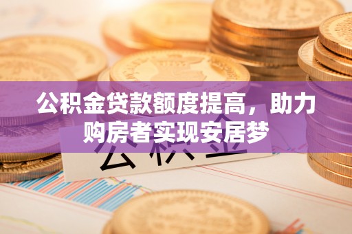 宣恩公积金贷款额度提高，助力购房者实现安居梦