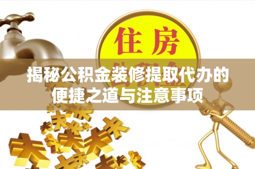 宣恩揭秘公积金装修提取代办的便捷之道与注意事项