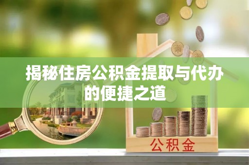宣恩揭秘住房公积金提取与代办的便捷之道