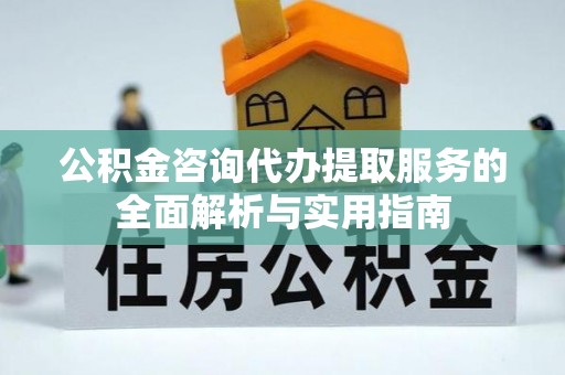 宣恩公积金咨询代办提取服务的全面解析与实用指南
