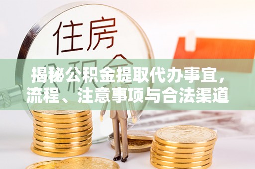 宣恩揭秘公积金提取代办事宜，流程、注意事项与合法渠道