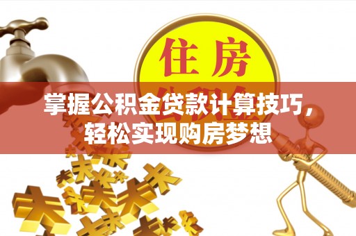 宣恩掌握公积金贷款计算技巧，轻松实现购房梦想
