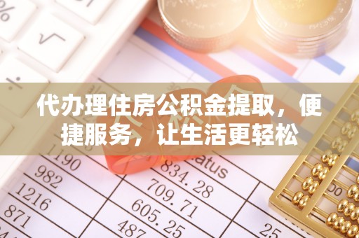 宣恩代办理住房公积金提取，便捷服务，让生活更轻松