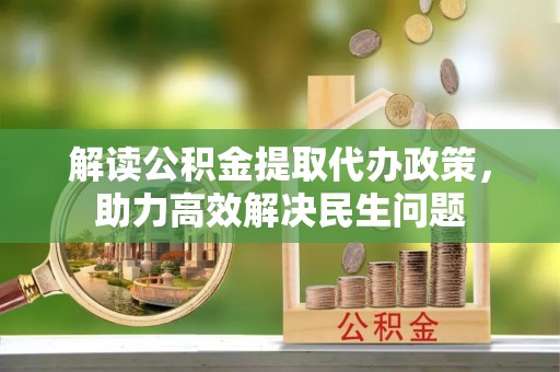 宣恩解读公积金提取代办政策，助力高效解决民生问题