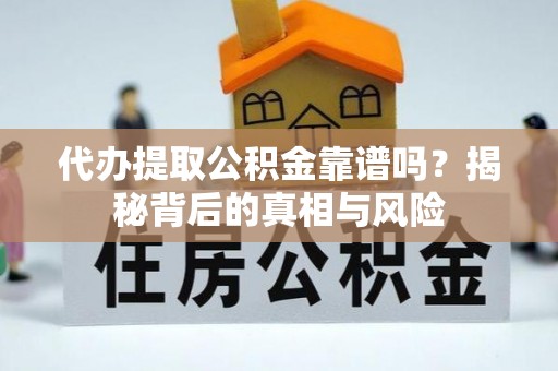 宣恩代办提取公积金靠谱吗？揭秘背后的真相与风险