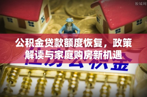 宣恩公积金贷款额度恢复，政策解读与家庭购房新机遇