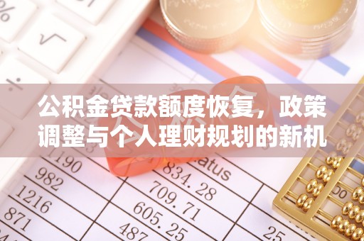 宣恩公积金贷款额度恢复，政策调整与个人理财规划的新机遇