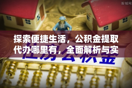 宣恩探索便捷生活，公积金提取代办哪里有，全面解析与实用指南