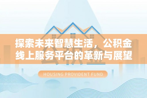 宣恩探索未来智慧生活，公积金线上服务平台的革新与展望