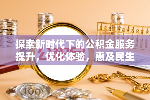 宣恩探索新时代下的公积金服务提升，优化体验，惠及民生