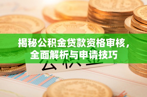 宣恩揭秘公积金贷款资格审核，全面解析与申请技巧