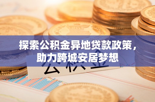 宣恩探索公积金异地贷款政策，助力跨城安居梦想