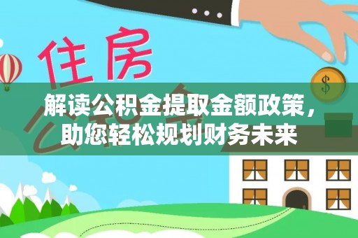 宣恩解读公积金提取金额政策，助您轻松规划财务未来