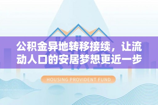 宣恩公积金异地转移接续，让流动人口的安居梦想更近一步